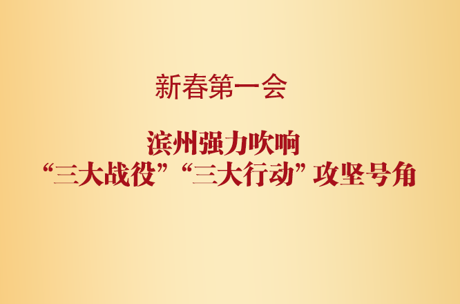 新春第一会: 滨州强力吹响“三大战役”“三大行动”攻坚号角！